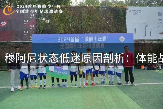 穆阿尼状态低迷原因剖析：体能战术双重困扰